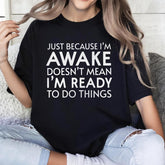 Just Because I'm Awake Ready To Do Things T-Shirt